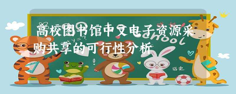 高校图书馆中文电子资源采购共享的可行性分析 高校图书馆中文电子资源采购共享的可行性分析