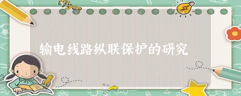 输电线路纵联保护的研究 输电线路纵联保护的研究