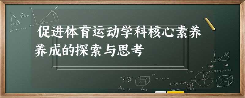 促进体育运动学科核心素养养成的探索与思考 促进体育运动学科核心素养养成的探索与思考