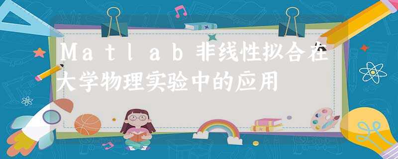 Matlab非线性拟合在大学物理实验中的应用 Matlab非线性拟合在大学物理实验中的应用