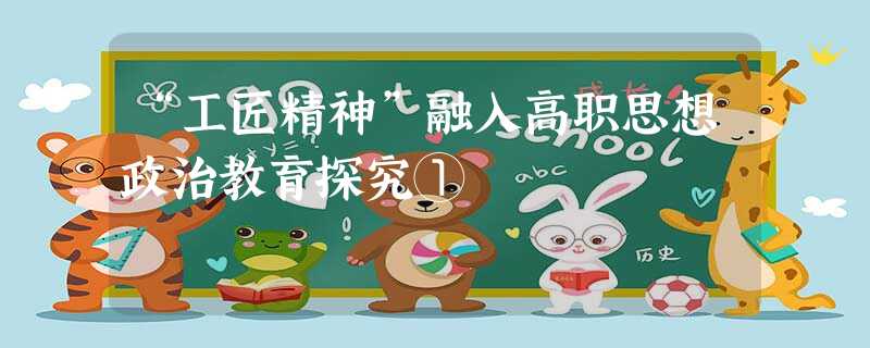 “工匠精神”融入高职思想政治教育探究① “工匠精神”融入高职思想政治教育探究①