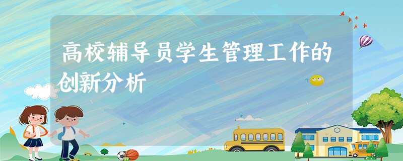 高校辅导员学生管理工作的创新分析 高校辅导员学生管理工作的创新分析