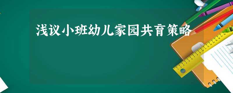 浅议小班幼儿家园共育策略 浅议小班幼儿家园共育策略