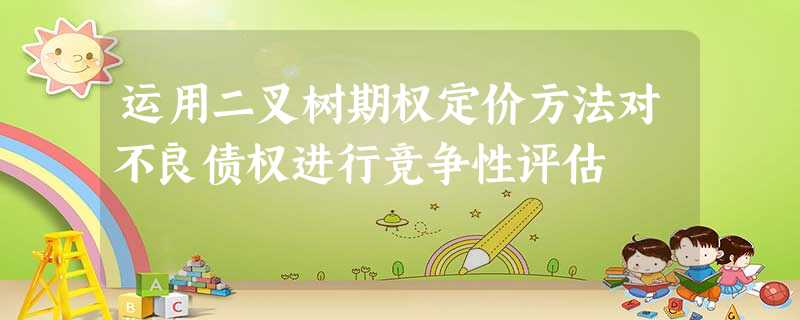 运用二叉树期权定价方法对不良债权进行竞争性评估 运用二叉树期权定价方法对不良债权进行竞争性评估