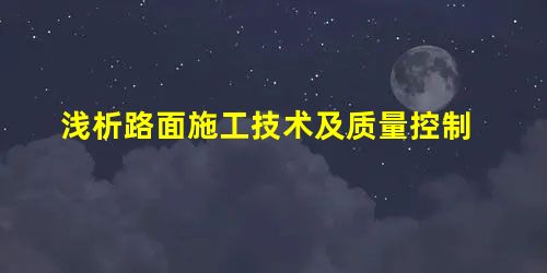 浅析路面施工技术及质量控制 浅析路面施工技术及质量控制