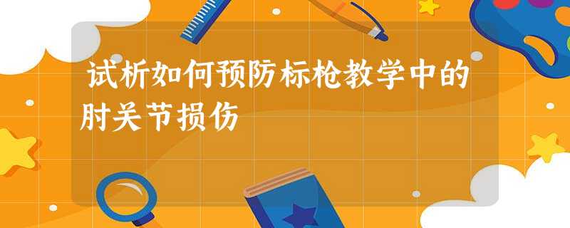 试析如何预防标枪教学中的肘关节损伤 试析如何预防标枪教学中的肘关节损伤