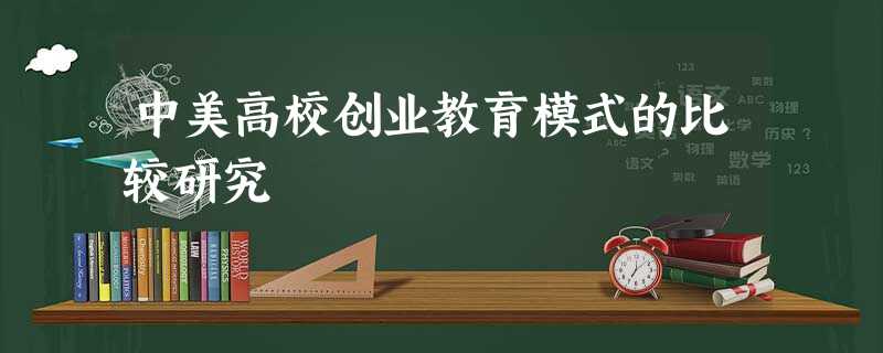 中美高校创业教育模式的比较研究 中美高校创业教育模式的比较研究