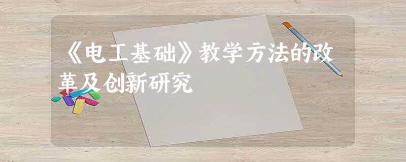 《电工基础》教学方法的改革及创新研究 《电工基础》教学方法的改革及创新研究