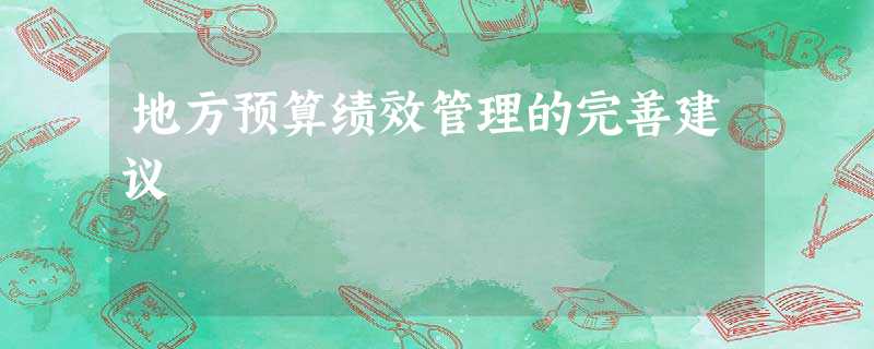 地方预算绩效管理的完善建议 地方预算绩效管理的完善建议