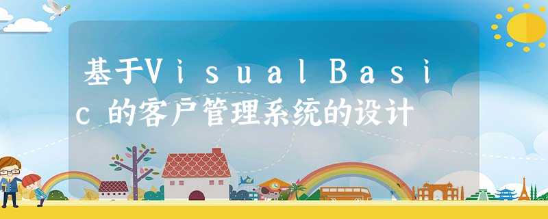 基于VisualBasic的客户管理系统的设计 基于VisualBasic的客户管理系统的设计