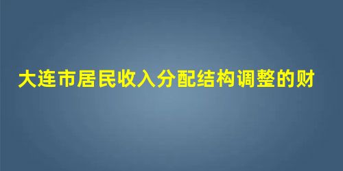 大连市居民收入分配结构调整的财政政策探究 大连市居民收入分配结构调整的财政政策探究