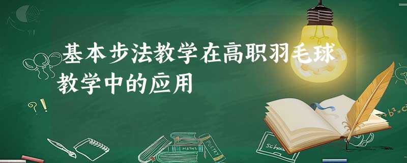基本步法教学在高职羽毛球教学中的应用 基本步法教学在高职羽毛球教学中的应用