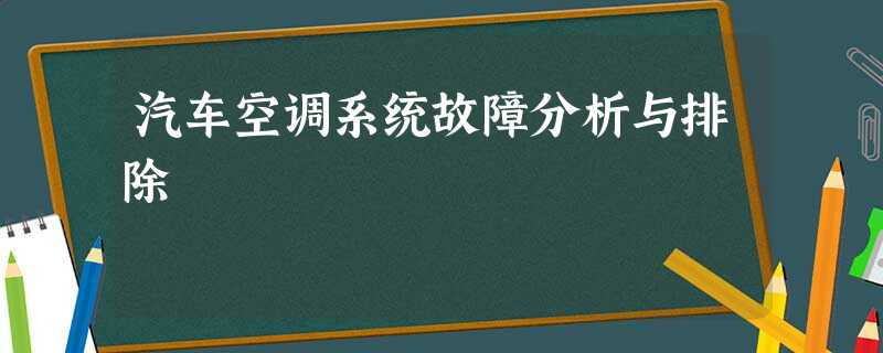 汽车空调系统故障分析与排除 汽车空调系统故障分析与排除