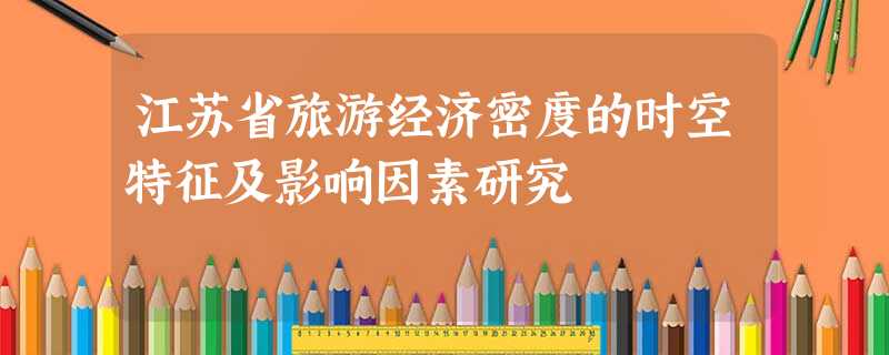 江苏省旅游经济密度的时空特征及影响因素研究 江苏省旅游经济密度的时空特征及影响因素研究
