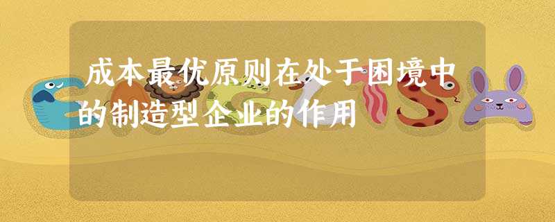 成本最优原则在处于困境中的制造型企业的作用 成本最优原则在处于困境中的制造型企业的作用