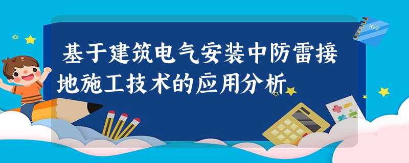 基于建筑电气安装中防雷接地施工技术的应用分析 基于建筑电气安装中防雷接地施工技术的应用分析