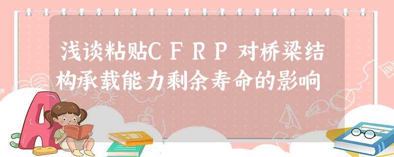 浅谈粘贴CFRP对桥梁结构承载能力剩余寿命的影响 浅谈粘贴CFRP对桥梁结构承载能力剩余寿命的影响