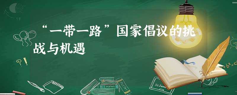 “一带一路”国家倡议的挑战与机遇 “一带一路”国家倡议的挑战与机遇