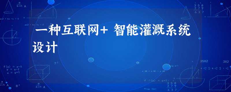 一种互联网+智能灌溉系统设计 一种互联网+智能灌溉系统设计