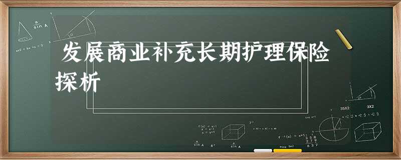 发展商业补充长期护理保险探析 发展商业补充长期护理保险探析