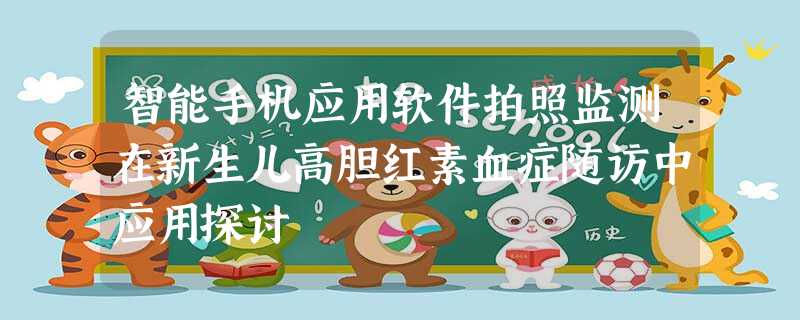 智能手机应用软件拍照监测在新生儿高胆红素血症随访中应用探讨 智能手机应用软件拍照监测在新生儿高胆红素血症随访中应用探讨