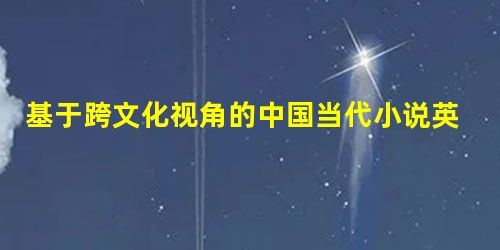 基于跨文化视角的中国当代小说英译研究 基于跨文化视角的中国当代小说英译研究