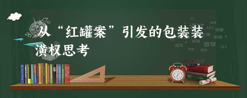 从“红罐案”引发的包装装潢权思考 从“红罐案”引发的包装装潢权思考