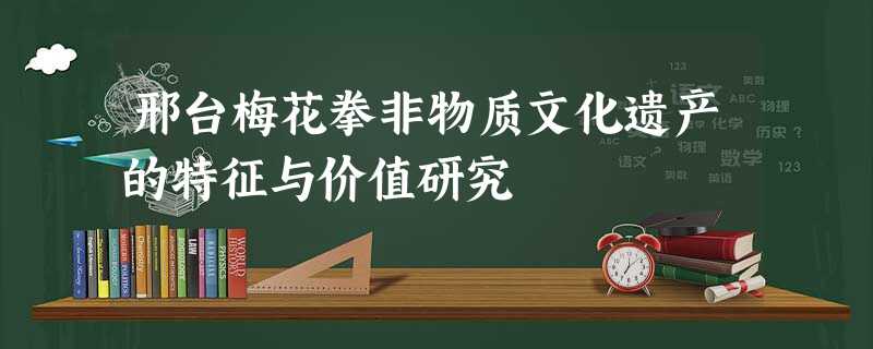 邢台梅花拳非物质文化遗产的特征与价值研究 邢台梅花拳非物质文化遗产的特征与价值研究