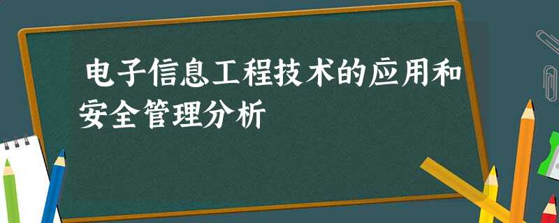 电子信息工程技术的应用和安全管理分析 电子信息工程技术的应用和安全管理分析