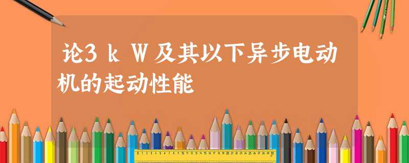 论3kW及其以下异步电动机的起动性能 论3kW及其以下异步电动机的起动性能