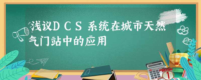 浅议DCS系统在城市天然气门站中的应用 浅议DCS系统在城市天然气门站中的应用