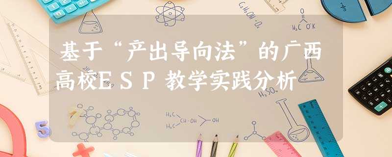 基于“产出导向法”的广西高校ESP教学实践分析 基于“产出导向法”的广西高校ESP教学实践分析