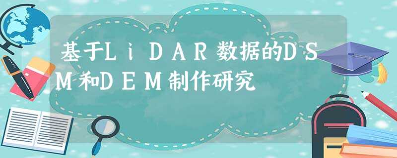 基于LiDAR数据的DSM和DEM制作研究 基于LiDAR数据的DSM和DEM制作研究
