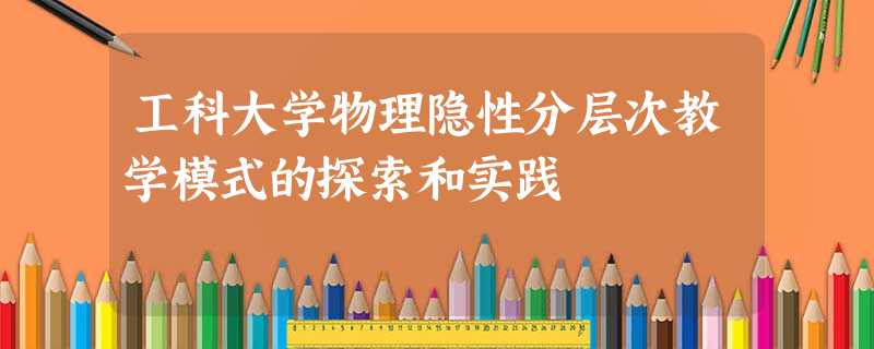 工科大学物理隐性分层次教学模式的探索和实践 工科大学物理隐性分层次教学模式的探索和实践