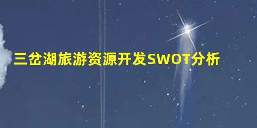 三岔湖旅游资源开发SWOT分析 三岔湖旅游资源开发SWOT分析