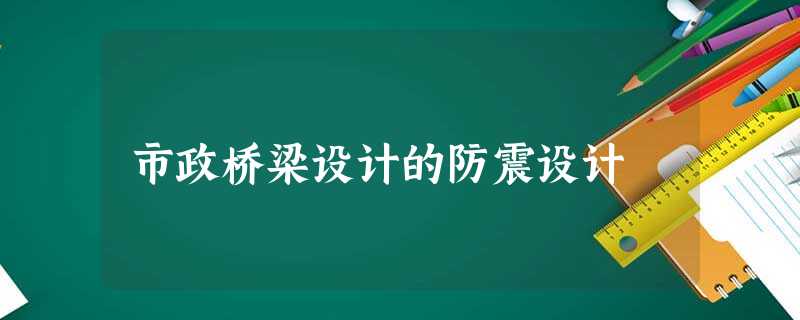 市政桥梁设计的防震设计 市政桥梁设计的防震设计