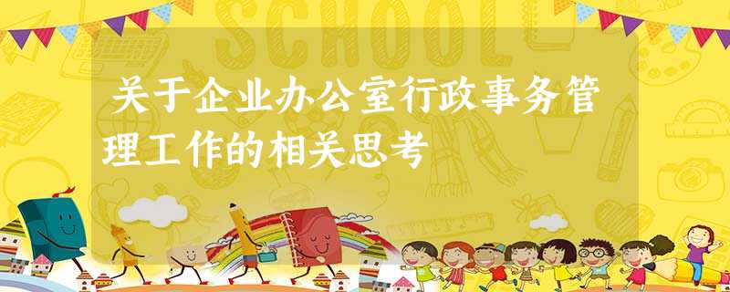 关于企业办公室行政事务管理工作的相关思考 关于企业办公室行政事务管理工作的相关思考