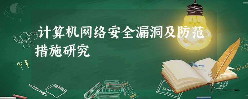 计算机网络安全漏洞及防范措施研究 计算机网络安全漏洞及防范措施研究