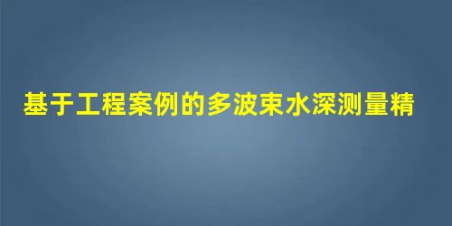 基于工程案例的多波束水深测量精度的影响因素研究 基于工程案例的多波束水深测量精度的影响因素研究