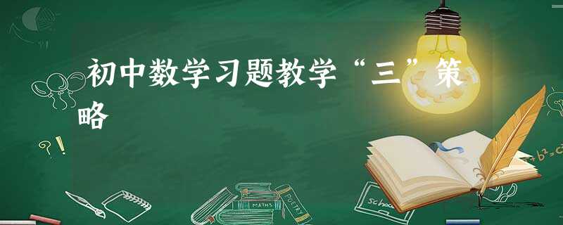初中数学习题教学“三”策略 初中数学习题教学“三”策略