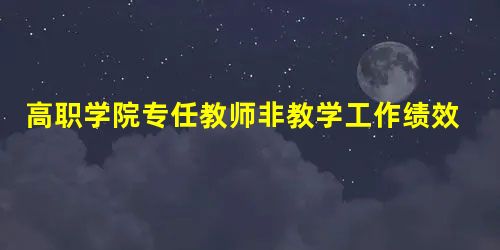 高职学院专任教师非教学工作绩效评价指标体系研究 高职学院专任教师非教学工作绩效评价指标体系研究