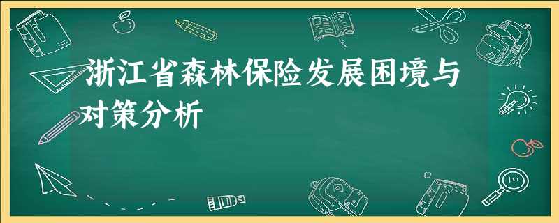 浙江省森林保险发展困境与对策分析 浙江省森林保险发展困境与对策分析