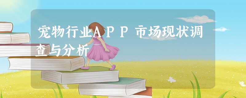 宠物行业APP市场现状调查与分析 宠物行业APP市场现状调查与分析