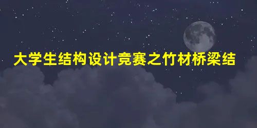 大学生结构设计竞赛之竹材桥梁结构分析 大学生结构设计竞赛之竹材桥梁结构分析