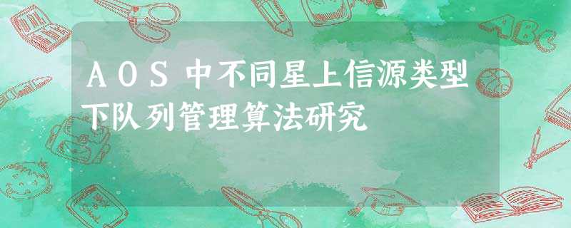 AOS中不同星上信源类型下队列管理算法研究 AOS中不同星上信源类型下队列管理算法研究