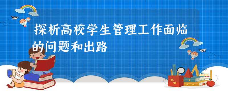 探析高校学生管理工作面临的问题和出路 探析高校学生管理工作面临的问题和出路