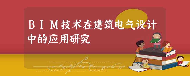 BIM技术在建筑电气设计中的应用研究 BIM技术在建筑电气设计中的应用研究