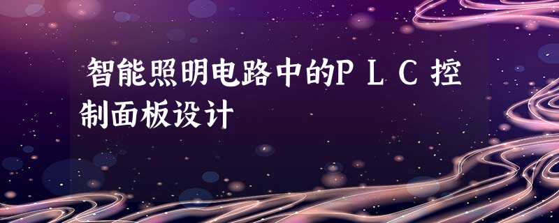 智能照明电路中的PLC控制面板设计 智能照明电路中的PLC控制面板设计