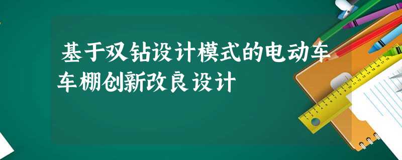 基于双钻设计模式的电动车车棚创新改良设计 基于双钻设计模式的电动车车棚创新改良设计