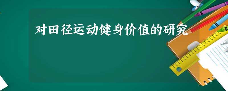 对田径运动健身价值的研究 对田径运动健身价值的研究